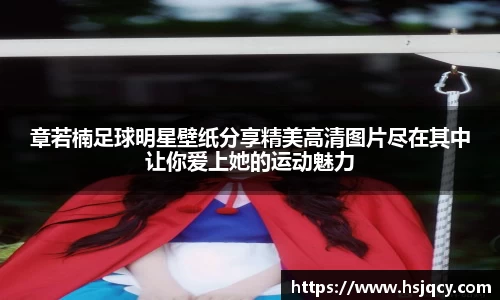 章若楠足球明星壁纸分享精美高清图片尽在其中让你爱上她的运动魅力