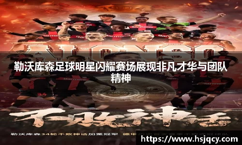 勒沃库森足球明星闪耀赛场展现非凡才华与团队精神