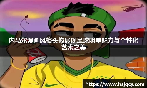 内马尔漫画风格头像展现足球明星魅力与个性化艺术之美