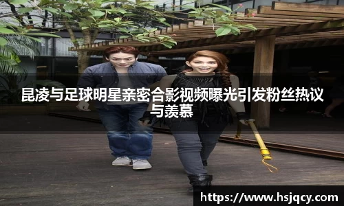 昆凌与足球明星亲密合影视频曝光引发粉丝热议与羡慕